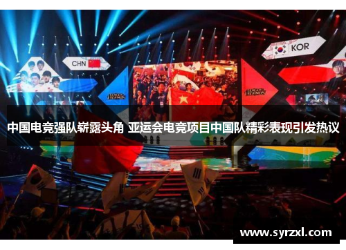 中国电竞强队崭露头角 亚运会电竞项目中国队精彩表现引发热议