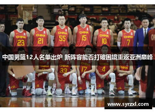 中国男篮12人名单出炉 新阵容能否打破困境重返亚洲巅峰