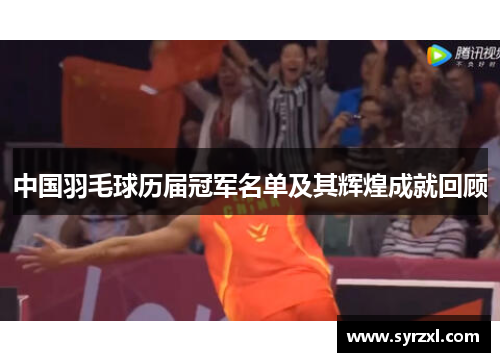 中国羽毛球历届冠军名单及其辉煌成就回顾