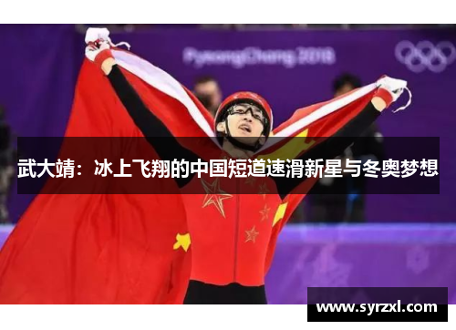 武大靖：冰上飞翔的中国短道速滑新星与冬奥梦想