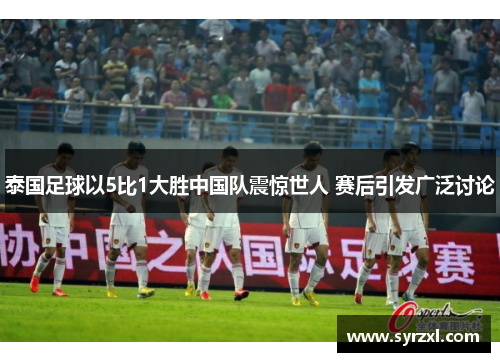 泰国足球以5比1大胜中国队震惊世人 赛后引发广泛讨论