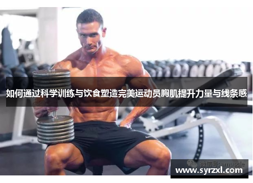 如何通过科学训练与饮食塑造完美运动员胸肌提升力量与线条感