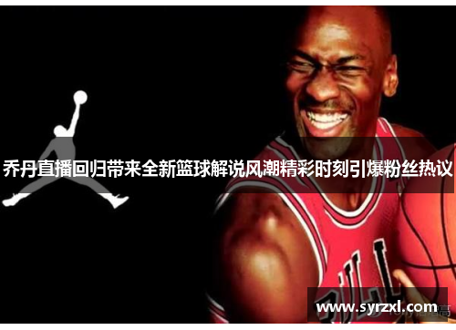 乔丹直播回归带来全新篮球解说风潮精彩时刻引爆粉丝热议