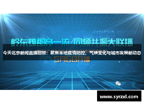 今天北京新闻直播回放：聚焦本地疫情防控、气候变化与城市发展新动态