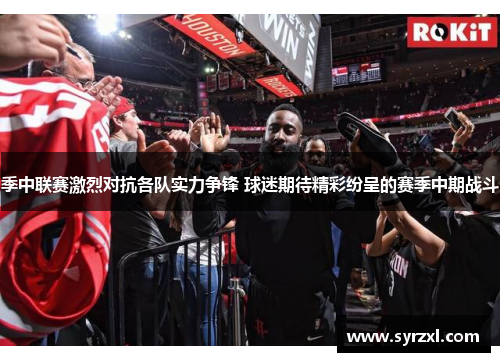 季中联赛激烈对抗各队实力争锋 球迷期待精彩纷呈的赛季中期战斗