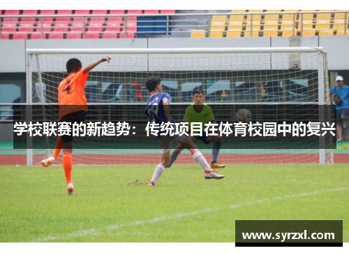学校联赛的新趋势：传统项目在体育校园中的复兴