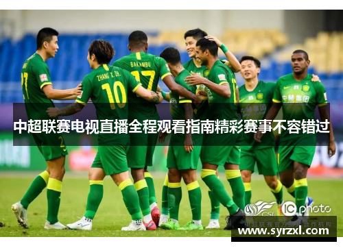 中超联赛电视直播全程观看指南精彩赛事不容错过