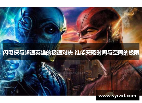 闪电侠与超速英雄的极速对决 谁能突破时间与空间的极限